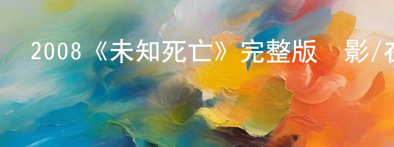 陳祖萍發布2008《未知死亡》完整版電影/在線觀看/百度云-美劇天堂